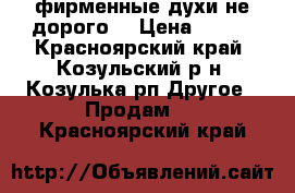 фирменные духи не дорого! › Цена ­ 900 - Красноярский край, Козульский р-н, Козулька рп Другое » Продам   . Красноярский край